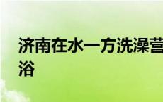 济南在水一方洗澡营业时间 济南在水一方洗浴 