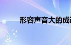 形容声音大的成语 形容大的成语 