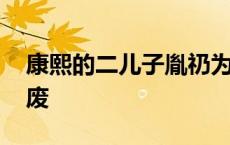 康熙的二儿子胤礽为什么被废 胤礽为什么被废 