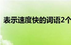 表示速度快的词语2个字 表示速度快的词语 