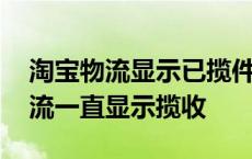 淘宝物流显示已揽件就是不动怎么办 淘宝物流一直显示揽收 