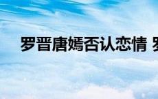 罗晋唐嫣否认恋情 罗晋承认唐嫣已怀孕 