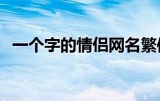 一个字的情侣网名繁体 一个字的情侣网名 