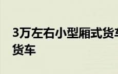 3万左右小型厢式货车之家 3万左右小型厢式货车 