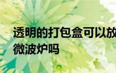 透明的打包盒可以放微波炉吗 打包盒可以放微波炉吗 