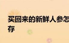 买回来的新鲜人参怎么保存 新鲜人参怎么保存 