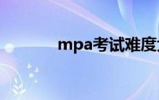 mpa考试难度大吗 mpa考试 