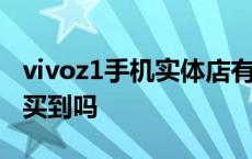 vivoz1手机实体店有卖吗 vivoz1在实体店能买到吗 