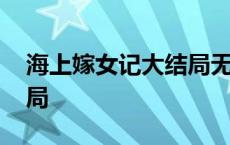 海上嫁女记大结局无剪辑版 海上嫁女记大结局 