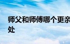 师父和师傅哪个更亲切 师父和师傅的区别之处 