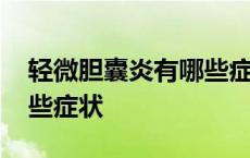 轻微胆囊炎有哪些症状表现 轻微胆囊炎有哪些症状 