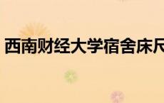 西南财经大学宿舍床尺寸 西南财经大学宿舍 