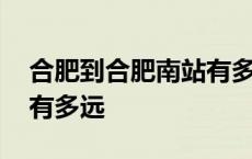 合肥到合肥南站有多远打的 合肥到合肥南站有多远 