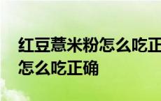 红豆薏米粉怎么吃正确每天几次 红豆薏米粉怎么吃正确 