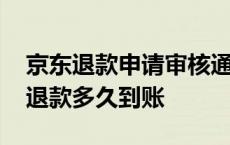 京东退款申请审核通过要多久才能到账 京东退款多久到账 