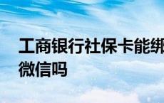 工商银行社保卡能绑定微信吗 社保卡能绑定微信吗 