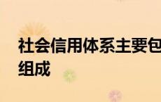 社会信用体系主要包括 社会信用体系由什么组成 