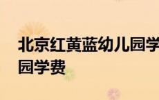 北京红黄蓝幼儿园学费标准 北京红黄蓝幼儿园学费 