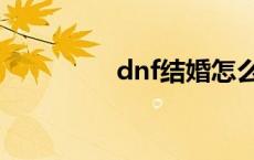 dnf结婚怎么弄 dnf结婚 