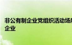 非公有制企业党组织活动场所规范化建设六有标准 非公有制企业 