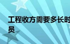 工程收方需要多长时间 工程收方需要哪些人员 