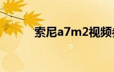 索尼a7m2视频参数 索尼a7m2 