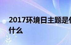 2017环境日主题是什么 2018环境日主题是什么 