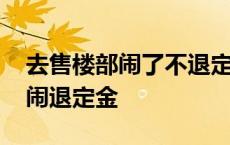 去售楼部闹了不退定金怎么办 怎么去售楼处闹退定金 