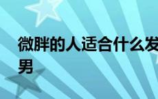 微胖的人适合什么发型男 微胖适合什么发型男 