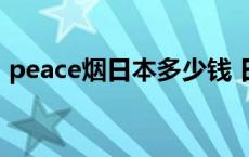 peace烟日本多少钱 日本竹鸡苗多少钱一只 