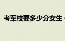 考军校要多少分女生 考军校要多少分2018 