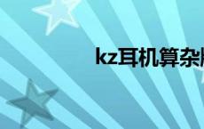 kz耳机算杂牌吗 kz耳机 