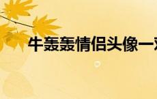 牛轰轰情侣头像一对 牛轰轰情侣头像 