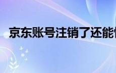 京东账号注销了还能恢复吗 京东账号注销 