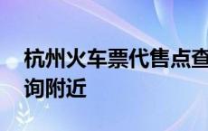 杭州火车票代售点查询附近 火车票代售点查询附近 