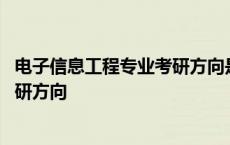 电子信息工程专业考研方向是什么专业 电子信息工程专业考研方向 