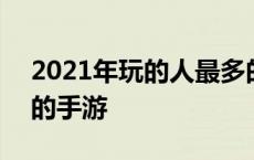 2021年玩的人最多的游戏 2018玩的人最多的手游 