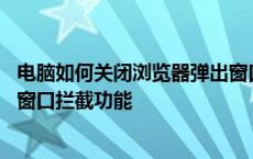 电脑如何关闭浏览器弹出窗口拦截功能 如何关闭浏览器弹出窗口拦截功能 