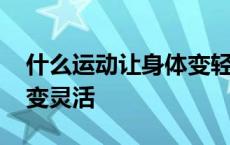 什么运动让身体变轻变灵活 十个动作让身体变灵活 