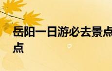 岳阳一日游必去景点攻略 岳阳一日游必去景点 