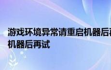 游戏环境异常请重启机器后再试怎么办 游戏环境异常请重启机器后再试 