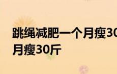 跳绳减肥一个月瘦30斤可能吗 跳绳减肥一个月瘦30斤 