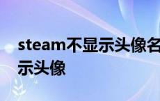 steam不显示头像名字变成数字 steam不显示头像 