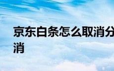 京东白条怎么取消分期还款 京东白条怎么取消 