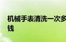 机械手表清洗一次多少钱 手表清洗一次多少钱 