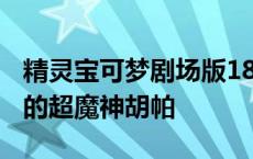 精灵宝可梦剧场版18:光轮的超魔神胡帕 光轮的超魔神胡帕 