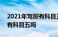 2021年驾照有科目五是真的吗 2018考驾照有科目五吗 