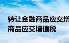 转让金融商品应交增值税计算公式 转让金融商品应交增值税 