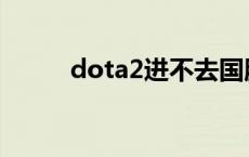 dota2进不去国服 dota2进不去 