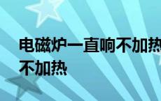 电磁炉一直响不加热怎么回事 电磁炉一直响不加热 